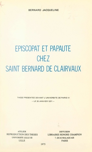 Épiscopat et papauté chez Saint Bernard de Clairvaux. Thèse présentée devant l'Université de Paris IV, le 30 janvier 1971