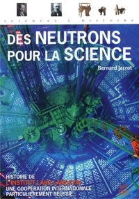 Bernard Jacrot - Des neutrons pour la science - Histoire de l'Institut Laue-Langevin, une coopération internationale particulièrement réussie.