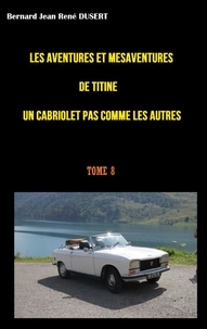 Bernard Jean René Dusert - Les aventures et mésaventures de Titine, un cabriolet pas comme les autres Tome 8 : .