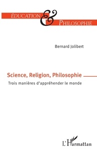 Bernard Jolibert - Science, Religion, Philosophie - Trois manières d'appréhender le monde.
