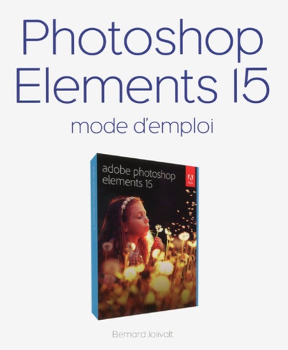 Bernard Jolivalt - Photoshop Elements 15 - Mode d'emploi.