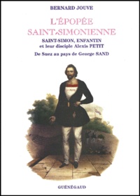 Bernard Jouve - L'épopée saint-simonienne - Saint-Simon, Enfantin et leur disciple Alexis Petit, de Suez au pays de George Sand.
