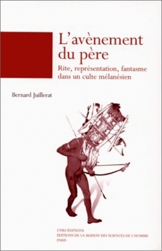 Bernard Juillerat - L'Avenement Du Pere. Rite, Representations, Fantasme Dans Le Culte Melanesien.