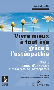 Bernard Jurth - Vivre mieux à tout âge grâce à l'ostéopathie - Suivi de : Journal d'un voyage aux sources de l'ostéopathie.