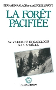 Bernard Kalaora - La forêt pacifiée - Sylviculture et sociologie au XIXe siècle.