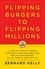 Flipping Burgers to Flipping Millions. A Guide to Financial Freedom Whether You Have Your Dream Job, Own Your Own Business, or Just Started Your First Job