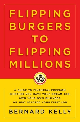 Flipping Burgers to Flipping Millions. A Guide to Financial Freedom Whether You Have Your Dream Job, Own Your Own Business, or Just Started Your First Job