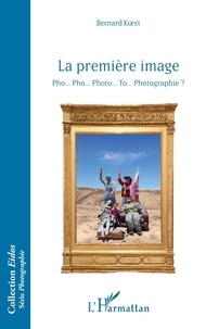 Ebook gratuit pour les téléchargements de pc La première image - Pho… Pho… Photo… To… Photographie ? par Bernard Koest 9782336518022 en francais