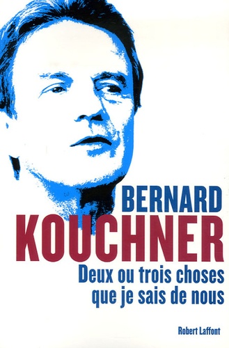 Bernard Kouchner - Deux ou trois choses que je sais de nous.