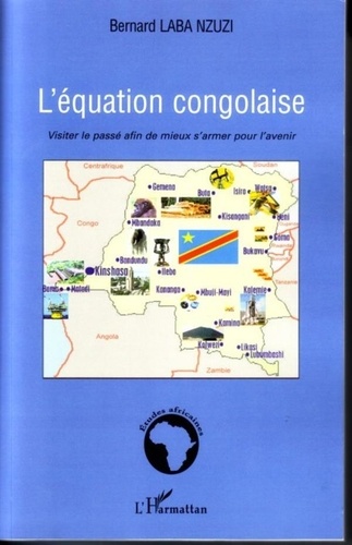 Bernard Laba Nzuzi - L'équation congolaise - Visiter le passé afin de mieux s'armer pour l'avenir.