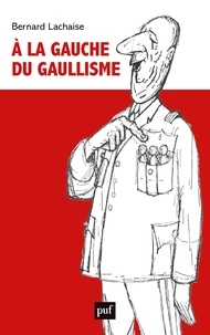 Bernard Lachaise - A la gauche du gaullisme.
