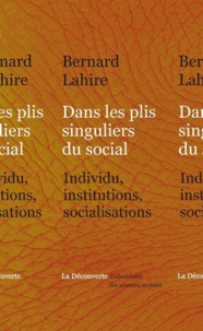 Bernard Lahire - Dans les plis singuliers du social - Individus, institutions, socialisations.