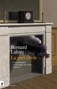 Bernard Lahire - L'interprétation sociologique des rêves - Tome 2, la part rêvée.