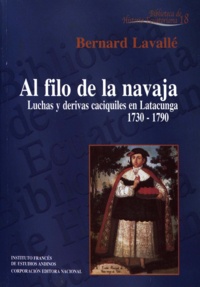 Bernard Lavallé - Al filo de la navaja - Luchas y derivas caciquiles en Latacunga (1730-1790).