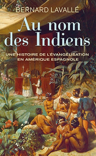 Au nom des Indiens. Une histoire de l'évangélisation en Amérique espagnole (XVIe-XVIIIe siècle)