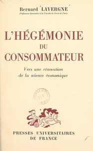 Bernard Lavergne - L'hégémonie du consommateur - Vers une rénovation de la science économique.