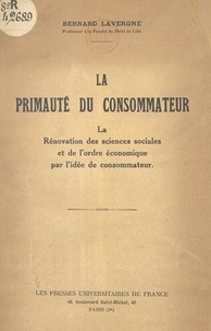Bernard Lavergne - La primauté du consommateur - La rénovation des sciences sociales et de l'ordre économique par l'idée de consommateur.
