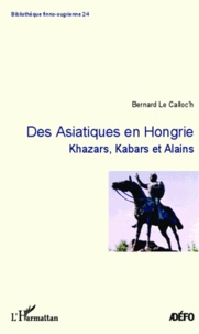 Bernard Le Calloc'h - Des Asiatiques en Hongrie - Khazars, Kabars et Alains.