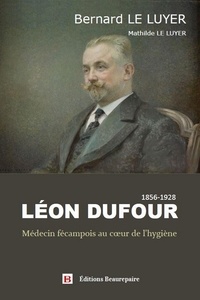 Bernard Le Luyer - Léon Dufour - Médecin fécampois au cœur de l'hygiène.