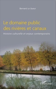Bernard Le Sueur - Le domaine public des rivières et canaux - Histoire culturelle et enjeux contemporains.