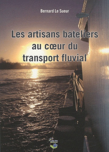 Bernard Le Sueur - Les artisans bateliers au cur du transport fluvial.