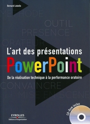 Bernard Lebelle - L'art des présentations Powerpoint - De la réalisation technique à la performance oratoire. 1 Cédérom
