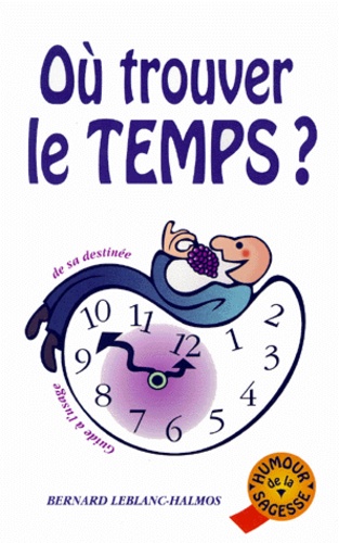 Bernard Leblanc-Halmos - Ou Trouver Le Temps ? Guide A L'Usage De Sa Destinee.