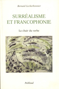 Bernard Lecherbonnier - Surréalisme et francophonie - La chair du verbe.