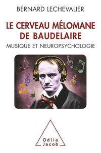 Bernard Lechevalier - Le cerveau mélomane de Baudelaire - Musique et neuropsychologie.