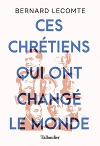 Bernard Lecomte - Ces chrétiens qui ont changé le monde.