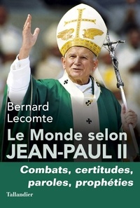 Bernard Lecomte - Le monde selon Jean-Paul II - Combats, certitudes, paroles, prophéties.