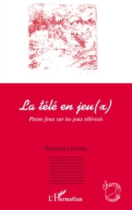 Bernard Leconte - La télé en jeu(x) - Pleins feux sur les jeux télévisés.