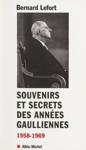 Bernard Lefort - Souvenirs et secrets des années gaulliennes - 1958-1969.