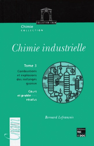 Bernard Lefrançois - Chimie Industrielle. Tome 3, Combustions Et Explosions Des Melanges Gazeux, Cours Et Problemes Resolus.
