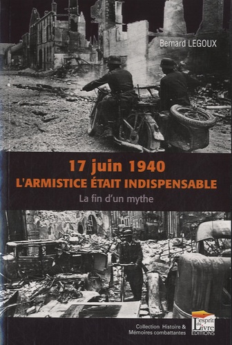 Bernard Legoux - 17 juin 1940, l'armistice était inévitable ? - La fin d'un mythe.