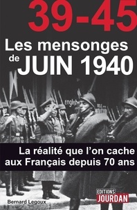 Bernard Legoux - Les mensonges de juin 1940 - La réalité que l'on cache aux Français depuis 70 ans.