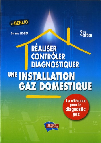 Bernard Liogier - Réaliser, Contrôler, diagnostiquer une installation de gaz domestique.