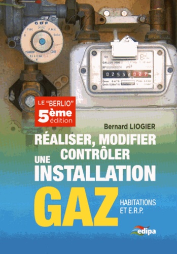 Bernard Liogier - Réaliser, modifier, contrôler une installation gaz (habitations et ERP).