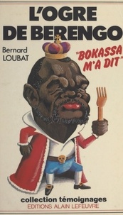Bernard Loubat - L'ogre de Berengo : "Bokassa m'a dit".