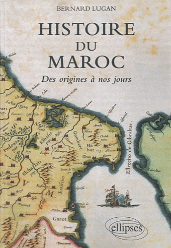 Bernard Lugan - Histoire du Maroc - Des origines à nos jours.