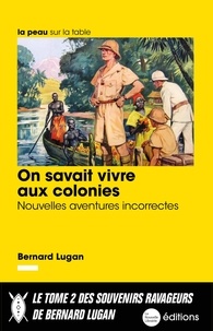 Bernard Lugan - On savait vivre aux colonies - Nouvelles aventures incorrectes.