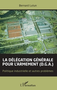 Bernard Lutun - La délégation générale pour l'armement (D.G.A.) - Politique industrielle et autres problèmes.