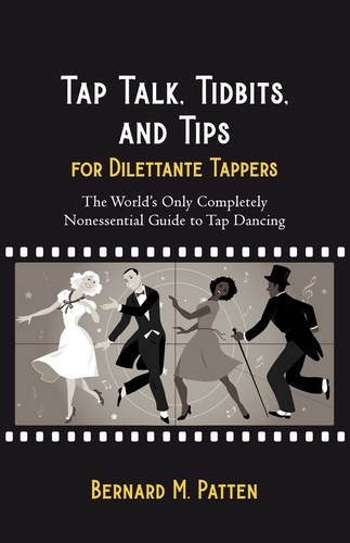  Bernard M. Patten - Tap Talk, Tidbits, and Tips for Dilettante Tappers: The World's Only Completely Nonessential Guide to Tap Dancing.