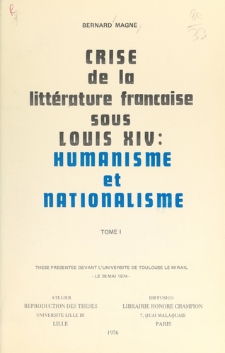 Crise de la littérature française sous Louis XIV : humanisme et nationalisme (1). Thèse présentée devant l'Université de Toulouse-Le Mirail, le 28 mai 1974