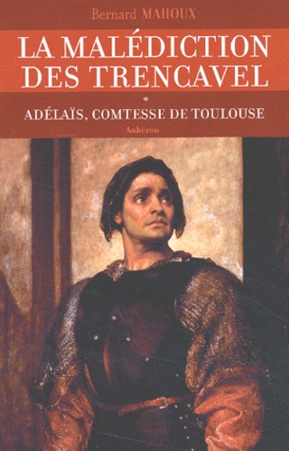 Bernard Mahoux - La Malediction Des Trencavel Tome 1 : Adelais, Comtesse De Toulouse.