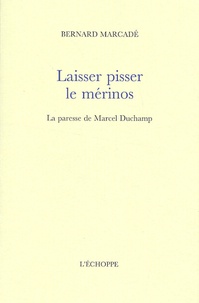 Bernard Marcadé - Laisser pisser le mérinos - La paresse de Marcel Duchamp.