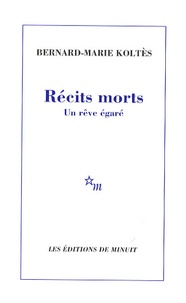 Bernard-Marie Koltès - Récits morts - Un rêve égaré.