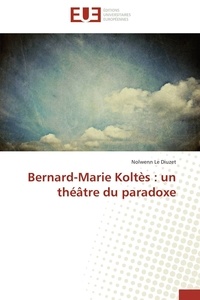Nolwenn Le Diuzet - Bernard-Marie koltès : un théâtre du paradoxe.