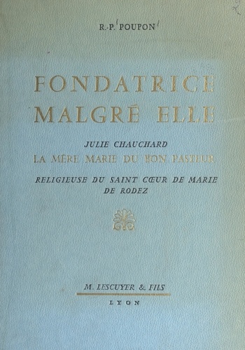 Fondatrice malgré elle : Julie Chauchard, la mère Marie du Bon Pasteur. Religieuse du Saint Cœur de Marie de Rodez