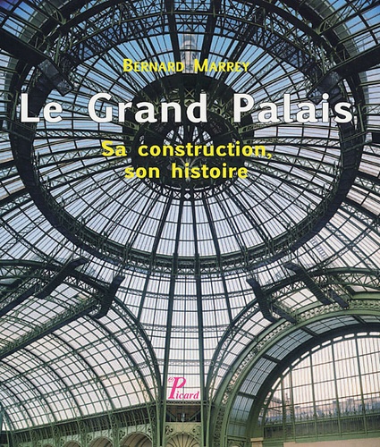 Bernard Marrey - Le Grand Palais - Sa construction, son histoire.